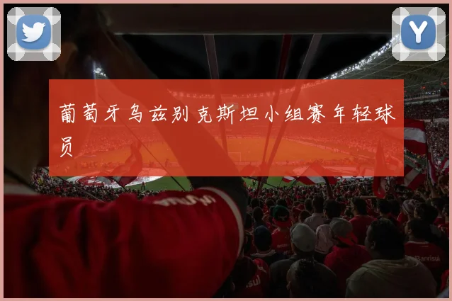 葡萄牙乌兹别克斯坦小组赛年轻球员
