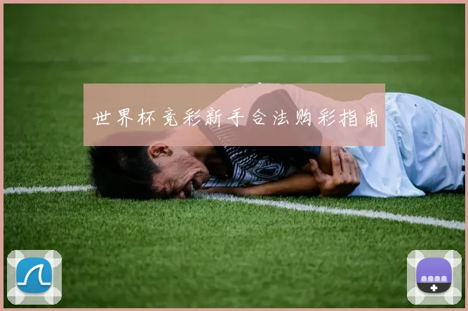 世界杯竞彩新手合法购彩指南