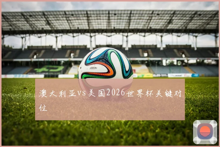 澳大利亚vs美国2026世界杯关键对位