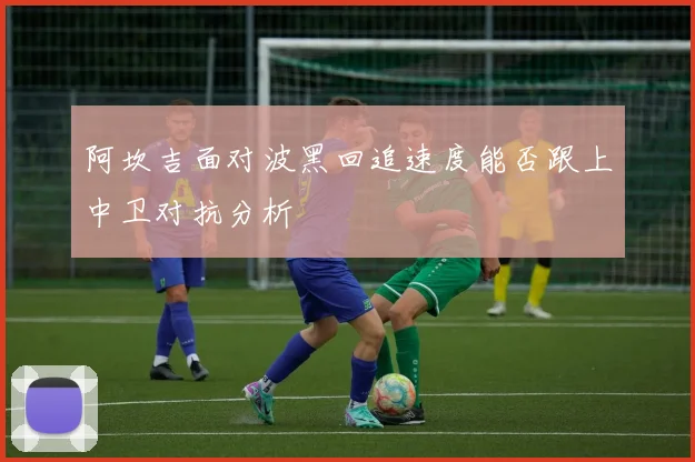 阿坎吉面对波黑回追速度能否跟上中卫对抗分析