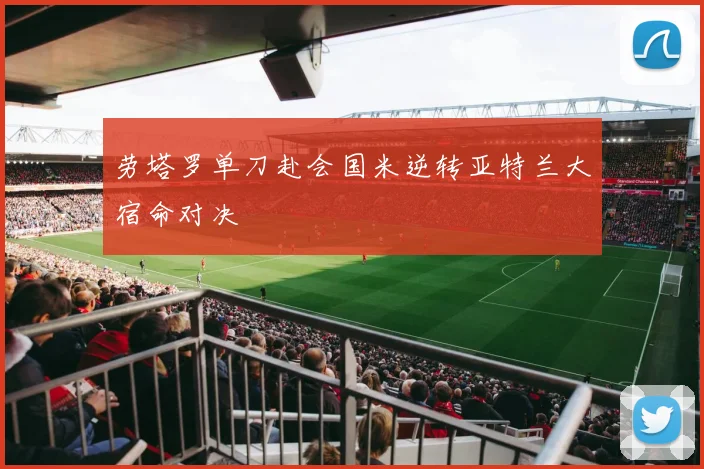 劳塔罗单刀赴会国米逆转亚特兰大宿命对决