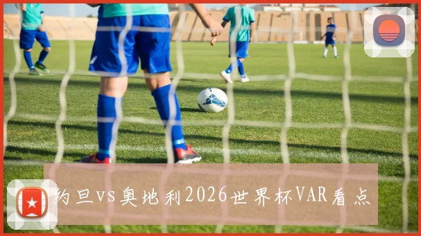 约旦vs奥地利2026世界杯VAR看点