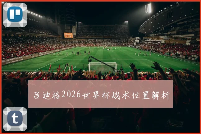 吕迪格2026世界杯战术位置解析