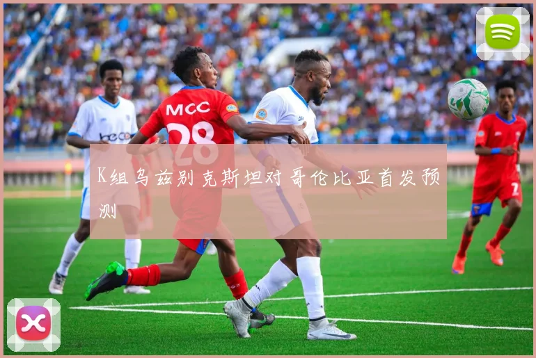 K组乌兹别克斯坦对哥伦比亚首发预测
