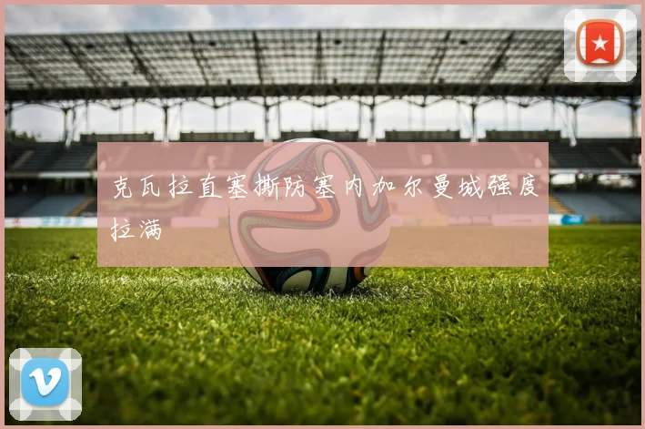 克瓦拉直塞撕防塞内加尔曼城强度拉满