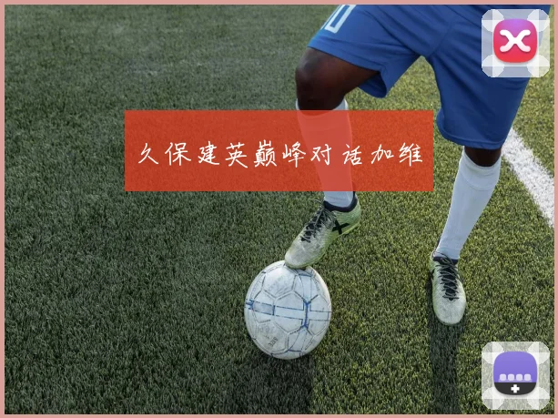 久保建英巅峰对话加维