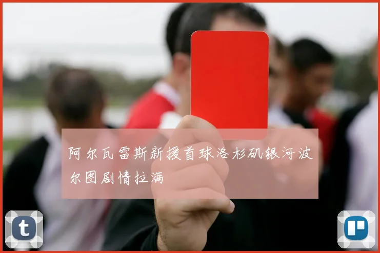 阿尔瓦雷斯新援首球洛杉矶银河波尔图剧情拉满