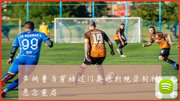 多纳鲁马穿裆过门奥地利绝杀封神悬念重启