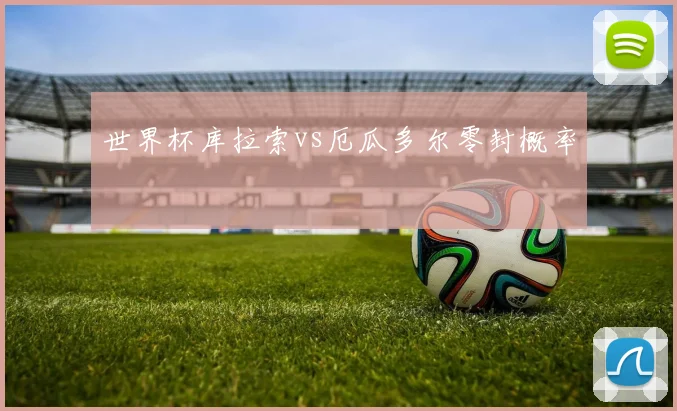 世界杯库拉索vs厄瓜多尔零封概率