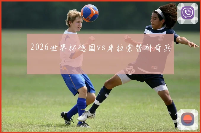 2026世界杯德国vs库拉索替补奇兵